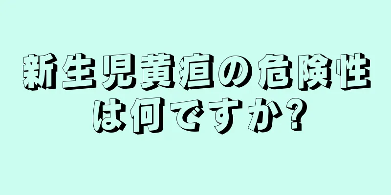 新生児黄疸の危険性は何ですか?