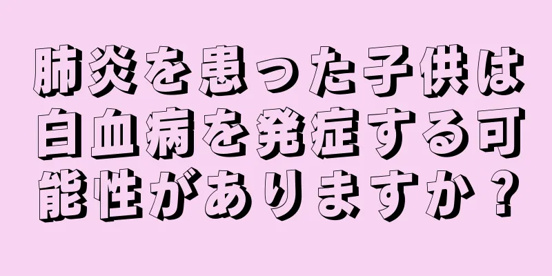 肺炎を患った子供は白血病を発症する可能性がありますか？