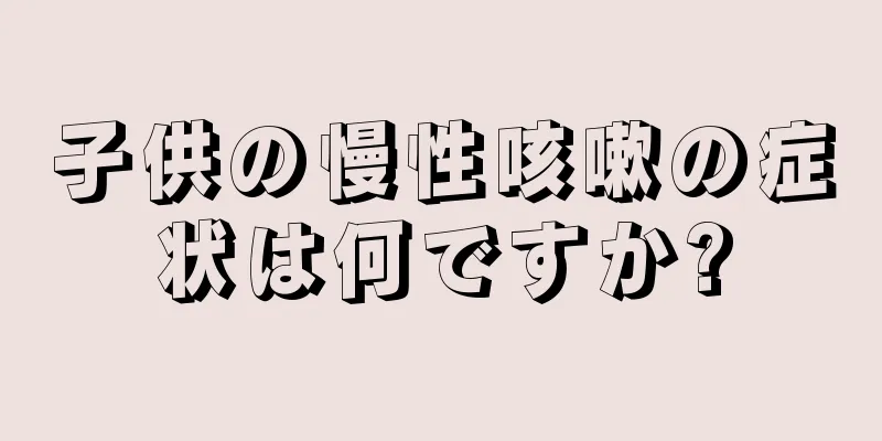子供の慢性咳嗽の症状は何ですか?