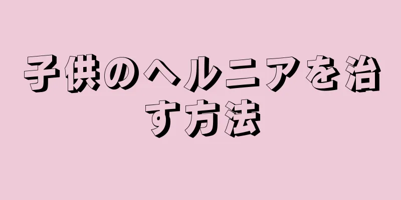 子供のヘルニアを治す方法