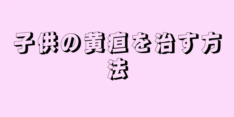 子供の黄疸を治す方法