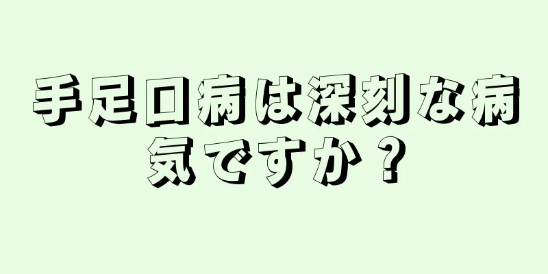 手足口病は深刻な病気ですか？