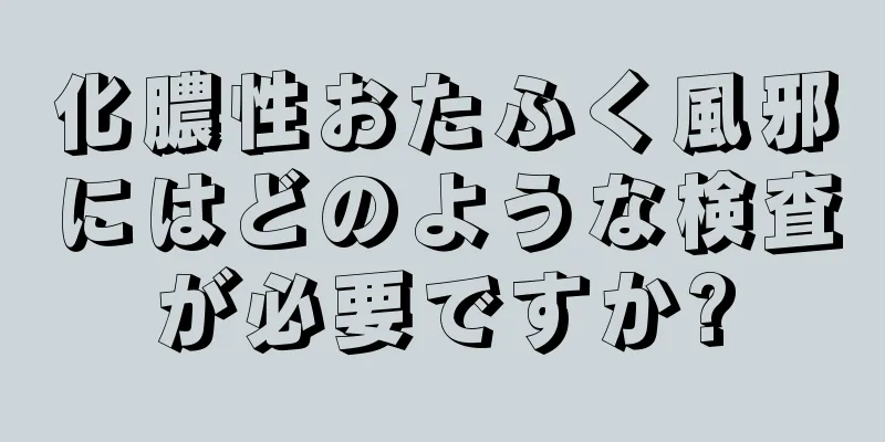 化膿性おたふく風邪にはどのような検査が必要ですか?