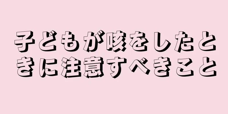 子どもが咳をしたときに注意すべきこと