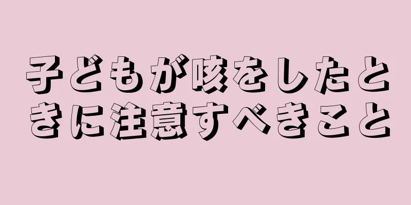 子どもが咳をしたときに注意すべきこと