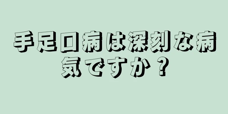 手足口病は深刻な病気ですか？