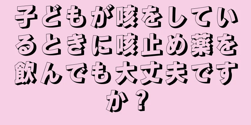 子どもが咳をしているときに咳止め薬を飲んでも大丈夫ですか？