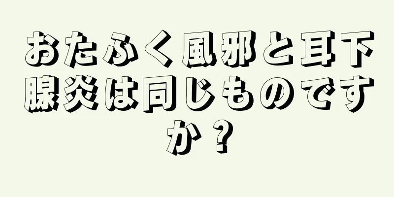 おたふく風邪と耳下腺炎は同じものですか？