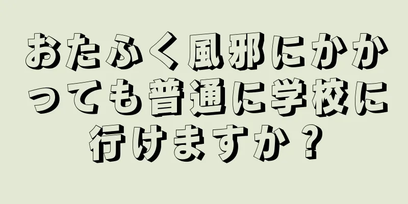 おたふく風邪にかかっても普通に学校に行けますか？