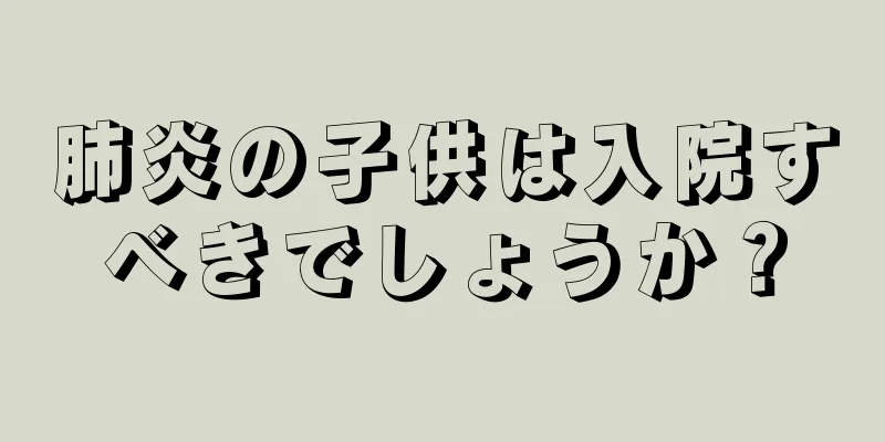 肺炎の子供は入院すべきでしょうか？