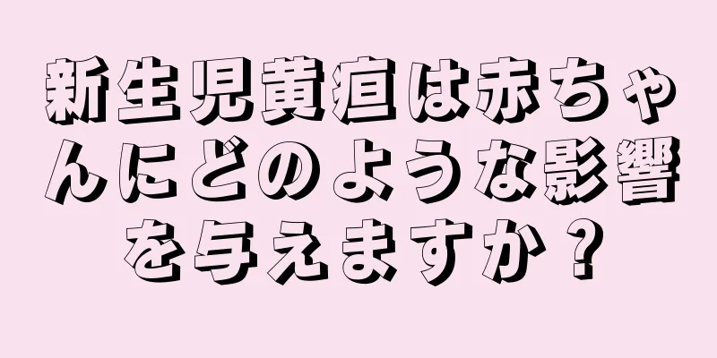 新生児黄疸は赤ちゃんにどのような影響を与えますか？