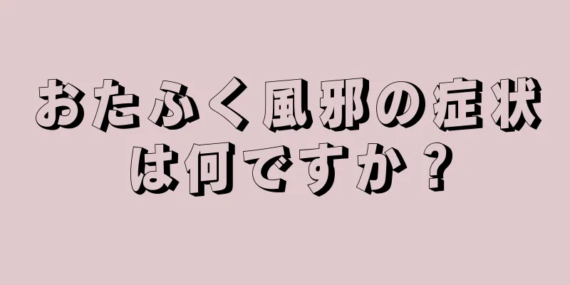 おたふく風邪の症状は何ですか？