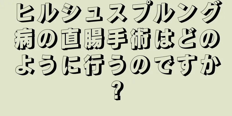 ヒルシュスプルング病の直腸手術はどのように行うのですか?