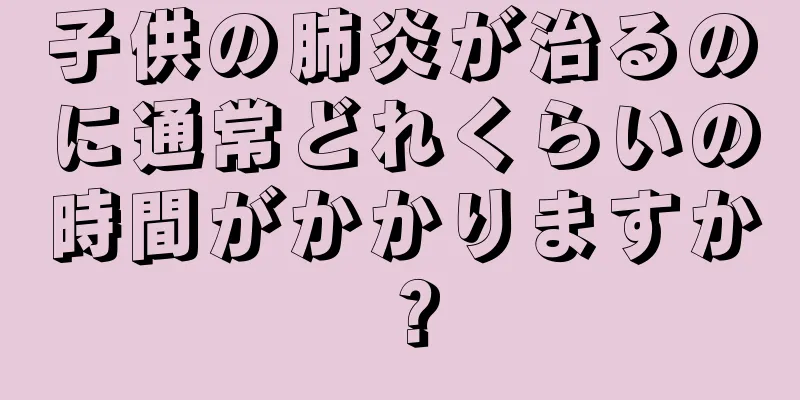 子供の肺炎が治るのに通常どれくらいの時間がかかりますか？
