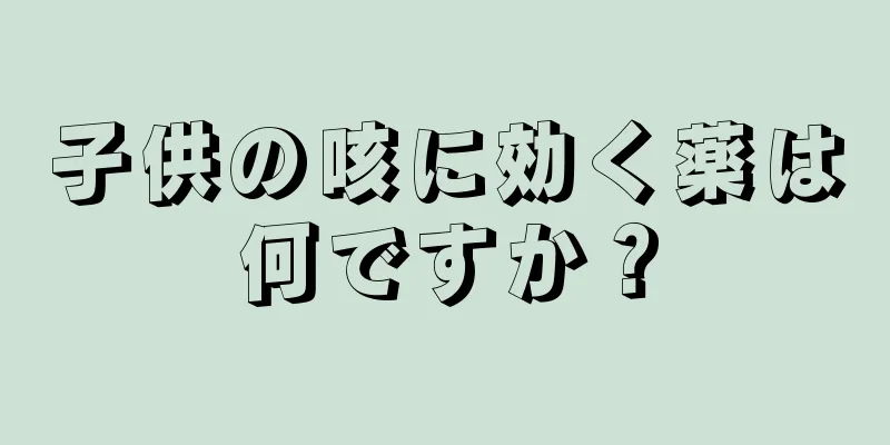 子供の咳に効く薬は何ですか？