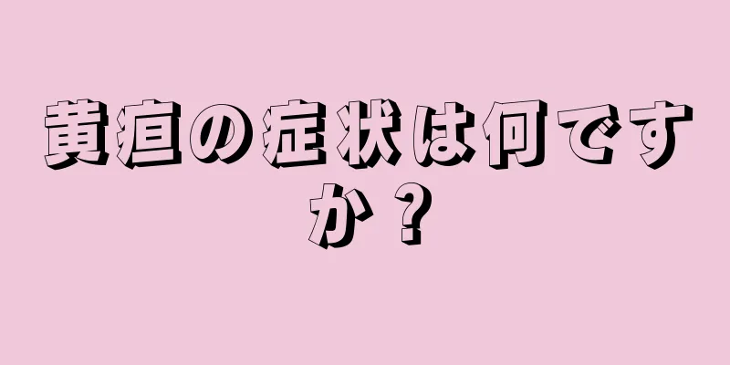 黄疸の症状は何ですか？