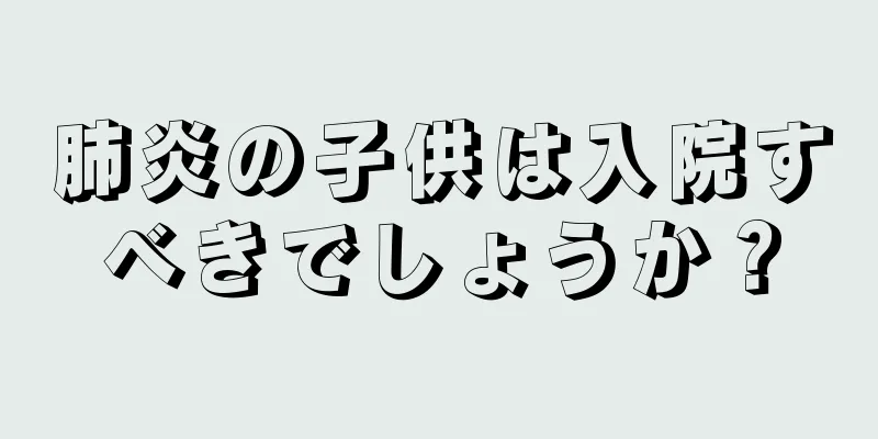 肺炎の子供は入院すべきでしょうか？