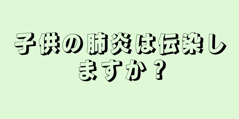 子供の肺炎は伝染しますか？