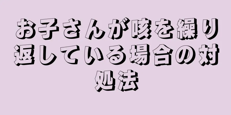 お子さんが咳を繰り返している場合の対処法