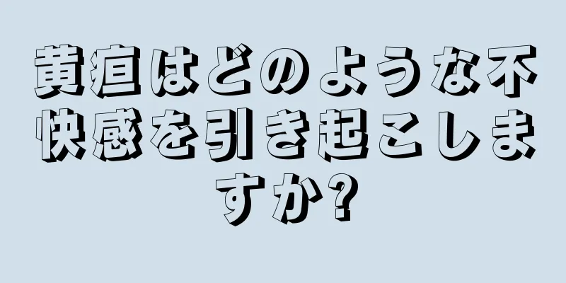 黄疸はどのような不快感を引き起こしますか?