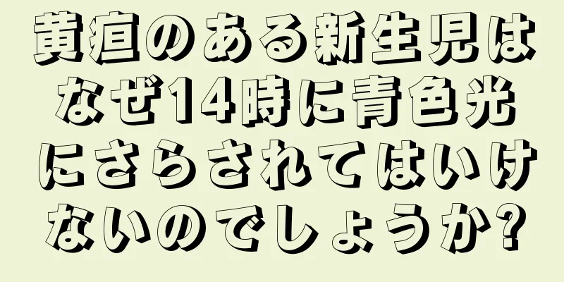 黄疸のある新生児はなぜ14時に青色光にさらされてはいけないのでしょうか?