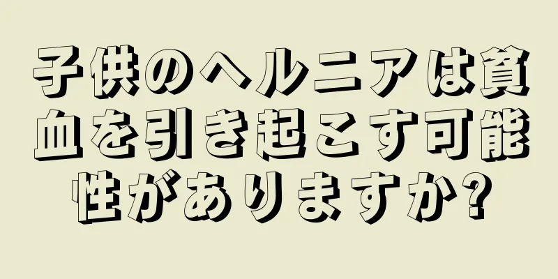 子供のヘルニアは貧血を引き起こす可能性がありますか?