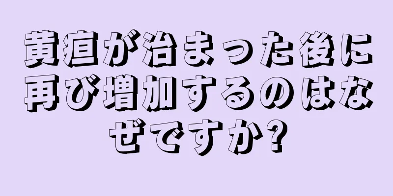 黄疸が治まった後に再び増加するのはなぜですか?
