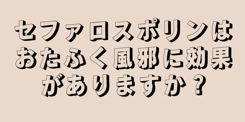 セファロスポリンはおたふく風邪に効果がありますか？