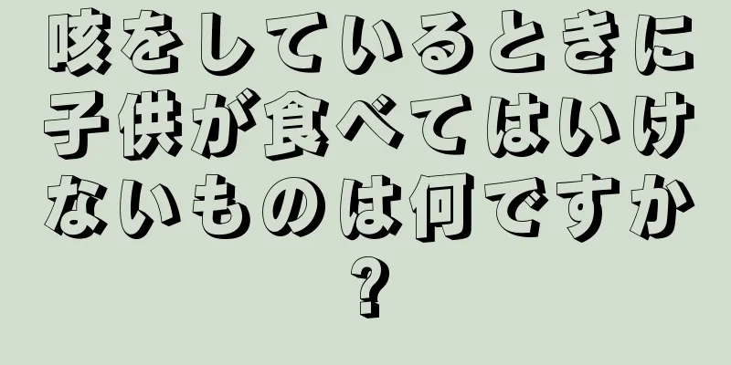 咳をしているときに子供が食べてはいけないものは何ですか?