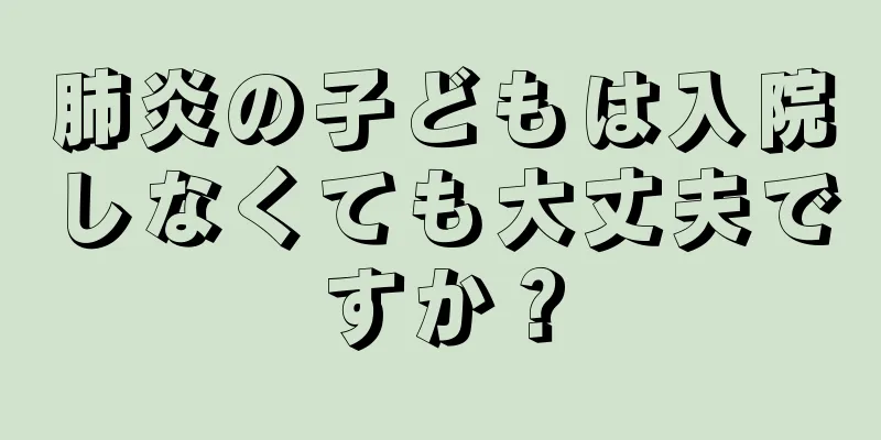 肺炎の子どもは入院しなくても大丈夫ですか？
