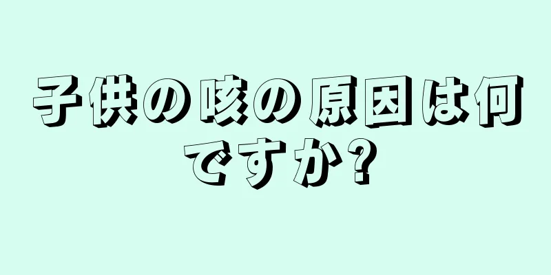 子供の咳の原因は何ですか?