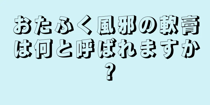 おたふく風邪の軟膏は何と呼ばれますか？