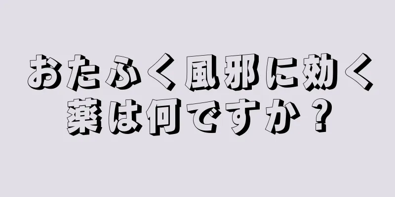 おたふく風邪に効く薬は何ですか？