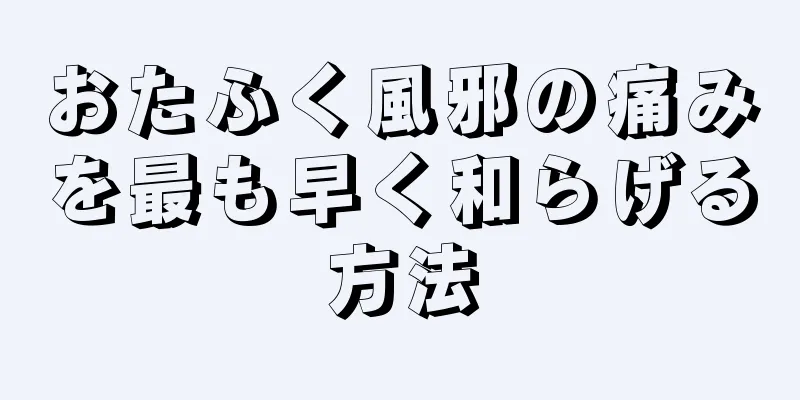 おたふく風邪の痛みを最も早く和らげる方法