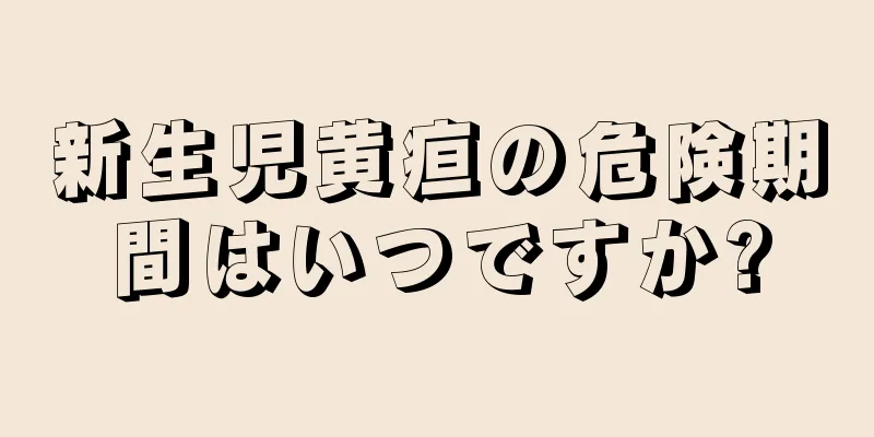新生児黄疸の危険期間はいつですか?