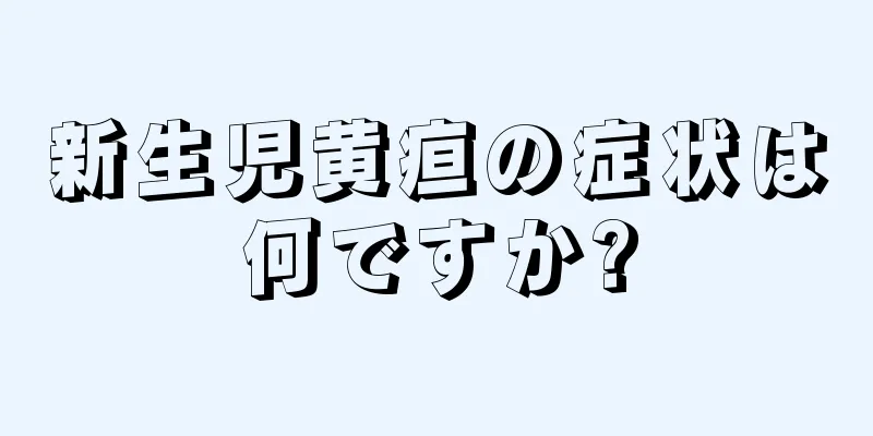 新生児黄疸の症状は何ですか?