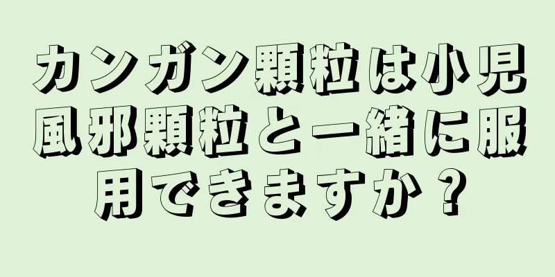 カンガン顆粒は小児風邪顆粒と一緒に服用できますか？