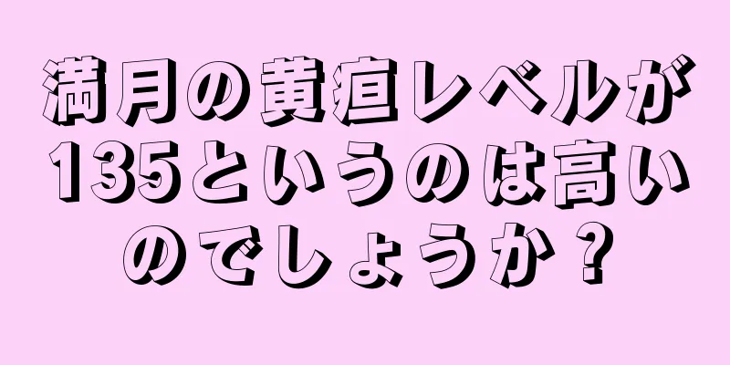 満月の黄疸レベルが135というのは高いのでしょうか？