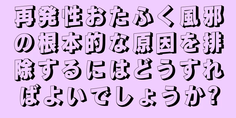 再発性おたふく風邪の根本的な原因を排除するにはどうすればよいでしょうか?