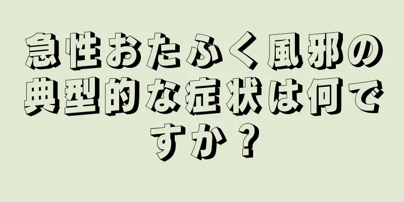 急性おたふく風邪の典型的な症状は何ですか？