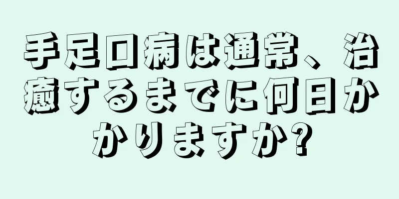 手足口病は通常、治癒するまでに何日かかりますか?