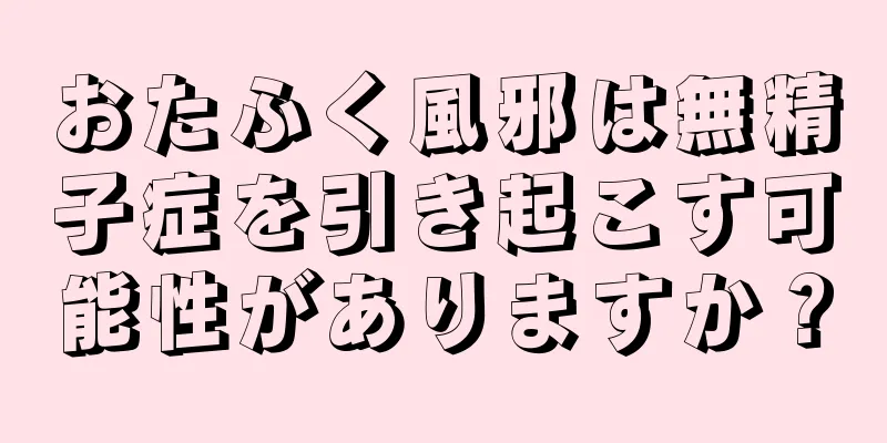 おたふく風邪は無精子症を引き起こす可能性がありますか？