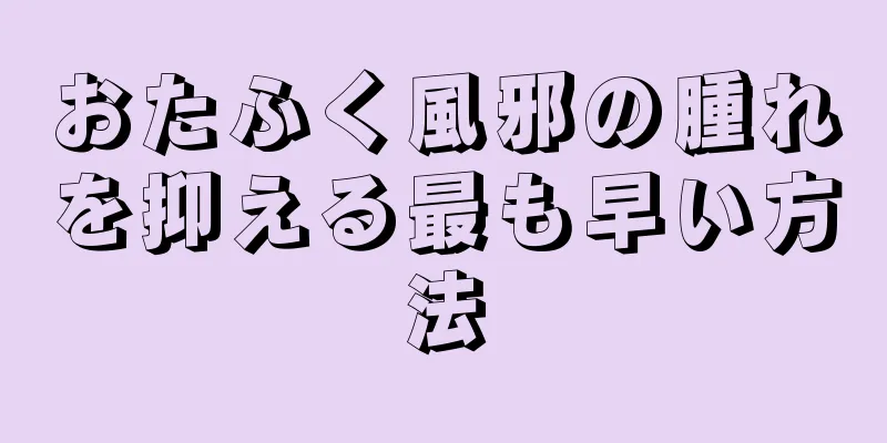おたふく風邪の腫れを抑える最も早い方法