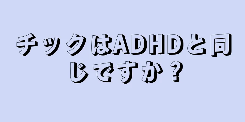 チックはADHDと同じですか？