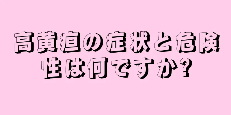高黄疸の症状と危険性は何ですか?