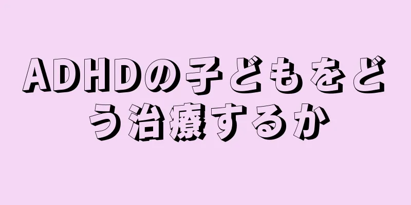 ADHDの子どもをどう治療するか