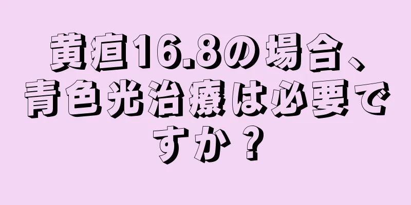 黄疸16.8の場合、青色光治療は必要ですか？