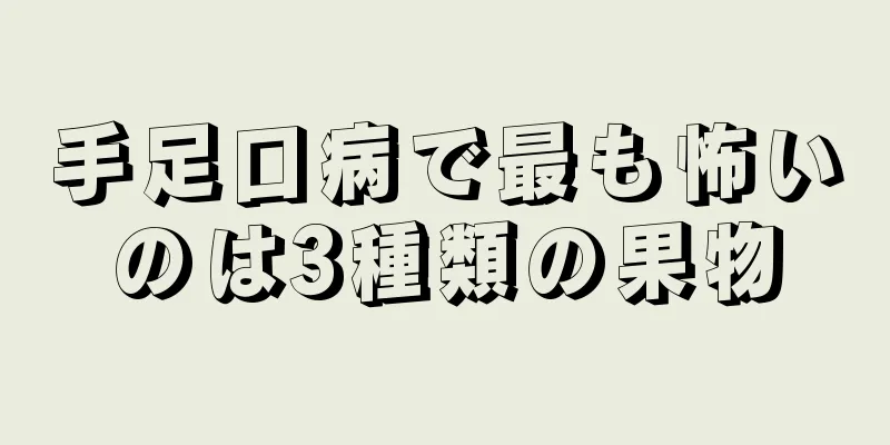手足口病で最も怖いのは3種類の果物