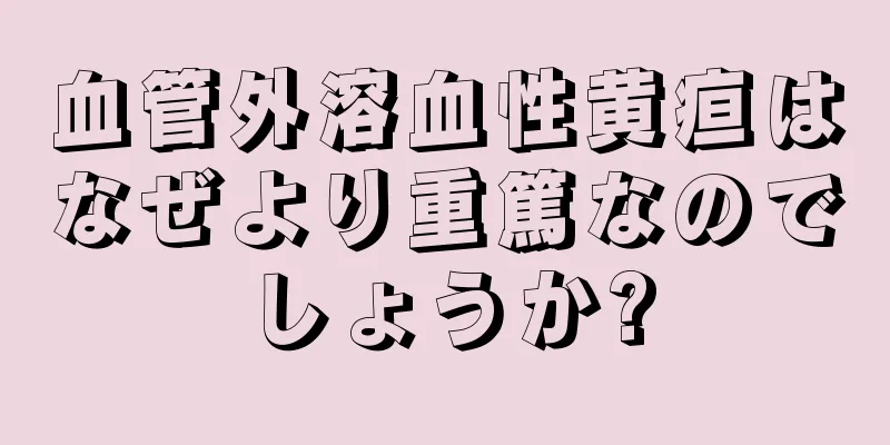 血管外溶血性黄疸はなぜより重篤なのでしょうか?