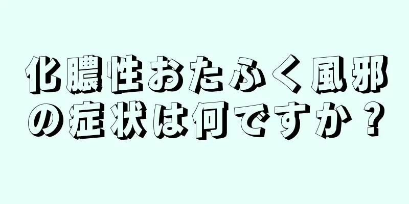 化膿性おたふく風邪の症状は何ですか？
